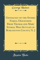 Genealogy of the Stokes Family, Descended From Thomas and Mary Stokes, Who Settled in Burlington County, N. J (Classic Reprint)