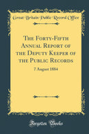 The Forty-Fifth Annual Report of the Deputy Keeper of the Public Records: 7 August 1884 (Classic Reprint)