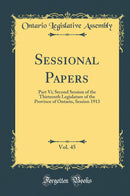 Sessional Papers, Vol. 45: Part Vi; Second Session of the Thirteenth Legislature of the Province of Ontario, Session 1913 (Classic Reprint)