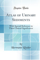 Atlas of Urinary Sediments: With Special Reference to Their Clinical Significance (Classic Reprint)