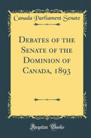 Debates of the Senate of the Dominion of Canada, 1893 (Classic Reprint)