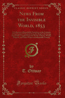 News From the Invisible World, 1853: A Collection of Remarkable Narratives on the Certainty of Supernatural Visitations From the Dead to the Living; Impartially Compiled From the Works of Baxter, Wesley, Simpson, and Other Writers of Indisputable Veracity