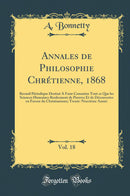 Annales de Philosophie Chrétienne, 1868, Vol. 18: Recueil Périodique Destiné A Faire Connaitre Tout ce Que les Sciences Humaines Renferment de Preuves Et de Découvertes en Faveur du Christianisme; Trente-Neuvième Année (Classic Reprint)