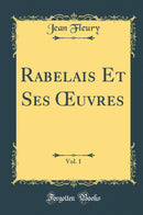 Rabelais Et Ses Œuvres, Vol. 1 (Classic Reprint)