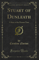 Stuart of Dunleath: A Story of the Present Time (Classic Reprint)