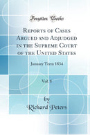 Reports of Cases Argued and Adjudged in the Supreme Court of the United States, Vol. 8: January Term 1834 (Classic Reprint)