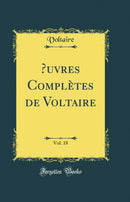 Œuvres Complètes de Voltaire, Vol. 18 (Classic Reprint)