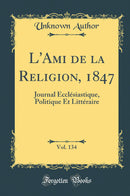 L''Ami de la Religion, 1847, Vol. 134: Journal Ecclésiastique, Politique Et Littéraire (Classic Reprint)