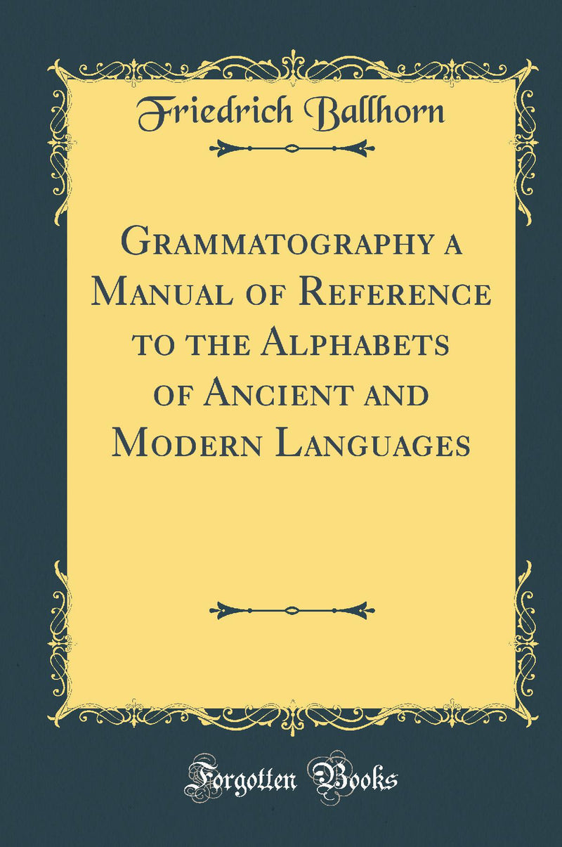 Grammatography a Manual of Reference to the Alphabets of Ancient and Modern Languages (Classic Reprint)