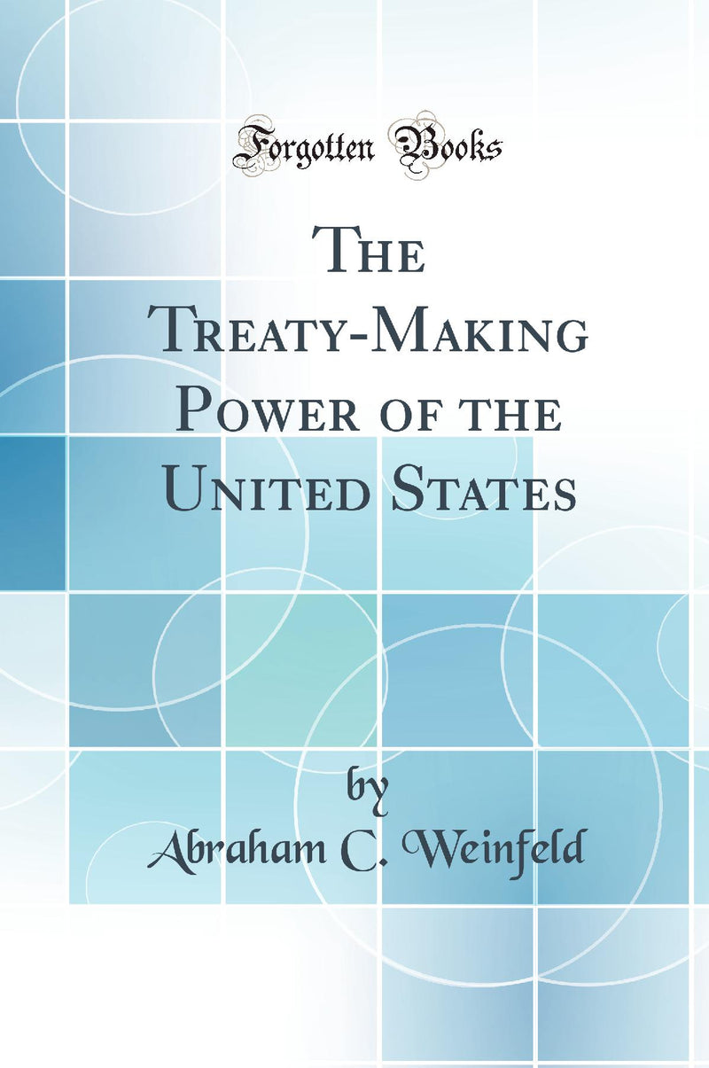 The Treaty-Making Power of the United States (Classic Reprint)