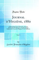 Journal d'Hygiène, 1880, Vol. 5: Climatologie Eaux Minérales, Stations Hivernales Et Maritimes, Epidémiologie Bulletin des Conseils d'Hygiène Et de Salubritè (Classic Reprint)