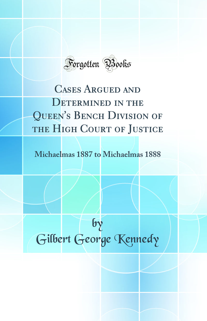 Cases Argued and Determined in the Queen's Bench Division of the High Court of Justice: Michaelmas 1887 to Michaelmas 1888 (Classic Reprint)