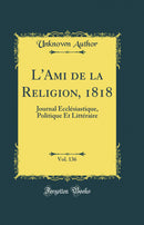 L''Ami de la Religion, 1818, Vol. 136: Journal Ecclésiastique, Politique Et Littéraire (Classic Reprint)