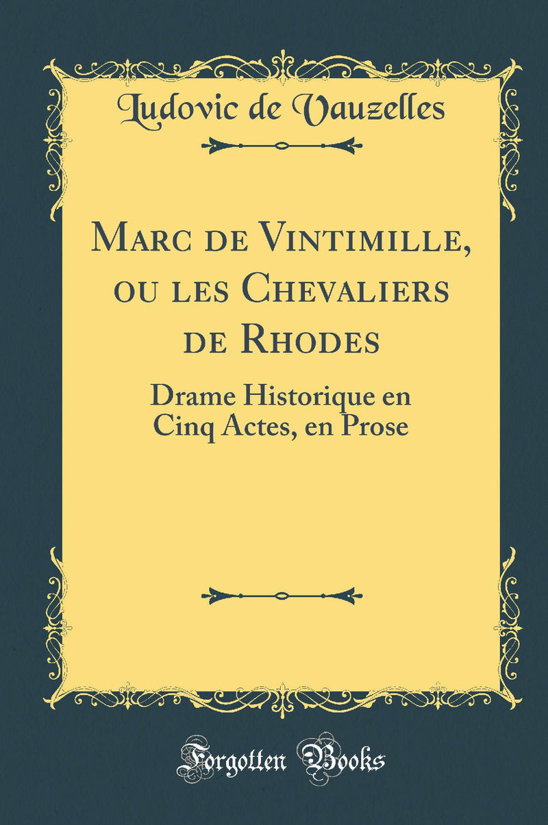 Marc de Vintimille, ou les Chevaliers de Rhodes: Drame Historique en Cinq Actes, en Prose (Classic Reprint)