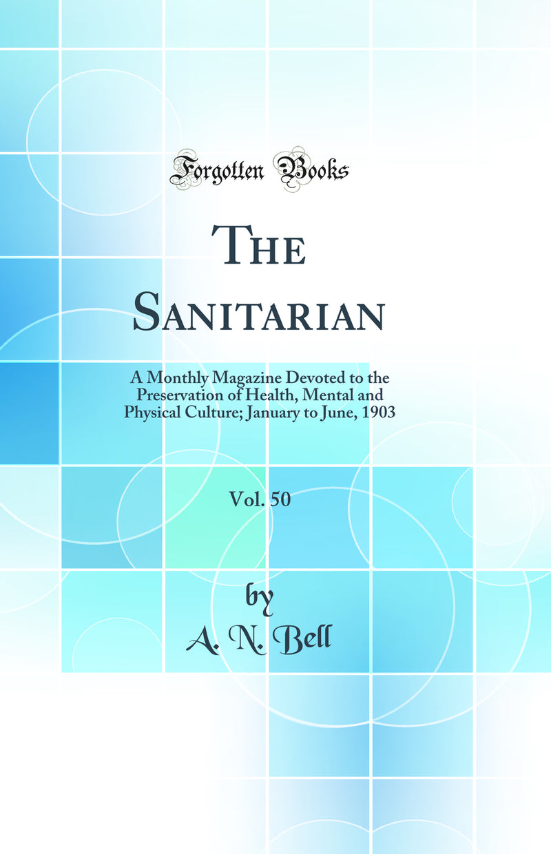 The Sanitarian, Vol. 50: A Monthly Magazine Devoted to the Preservation of Health, Mental and Physical Culture; January to June, 1903 (Classic Reprint)