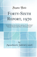 Forty-Sixth Report, 1970: No-Fault Divorce, Presentence Investigations, New Jury Selection Statute, New Juvenile Court Proposals, Abolition of Charitable Immunity, Unconscionable Clauses in Rental Agreements (Classic Reprint)