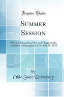 Summer Session: Physical Education; Play and Playgrounds; Athletic Coaching; June 19 to July 29, 1916 (Classic Reprint)