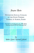 Fifteenth Annual Catalog of the State Normal School at Albion, Idaho: For the Year Ending June 16, 1909, With Announcements for the Following Year (Classic Reprint)