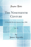 The Nineteenth Century, Vol. 19: A Monthly Review; January-June 1886 (Classic Reprint)