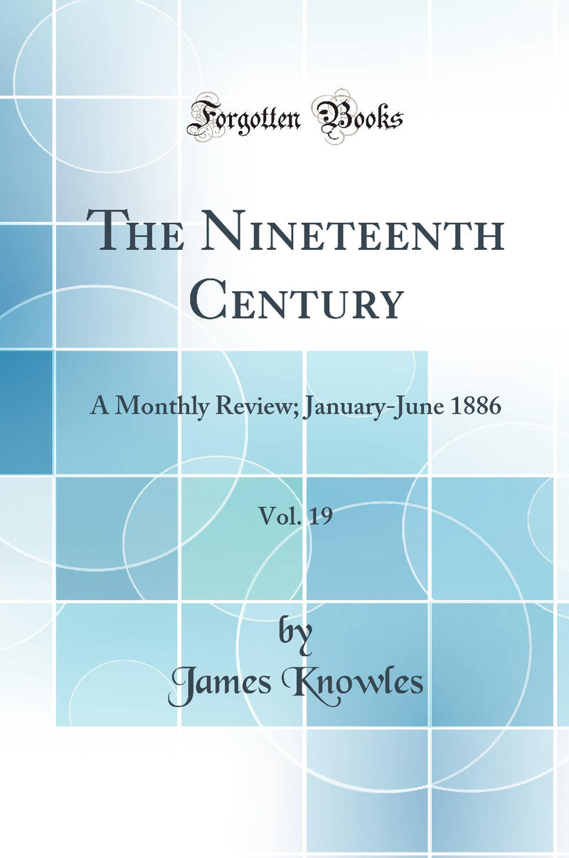The Nineteenth Century, Vol. 19: A Monthly Review; January-June 1886 (Classic Reprint)