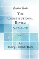 The Constitutional Review, Vol. 1: April-October, 1917 (Classic Reprint)