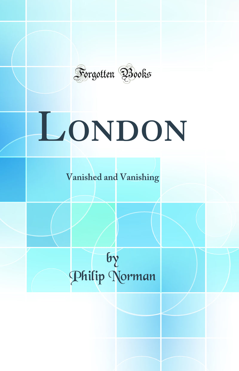 London: Vanished and Vanishing (Classic Reprint)