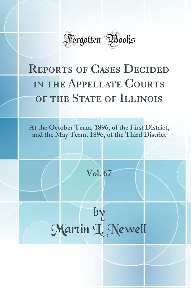 Reports of Cases Decided in the Appellate Courts of the State of Illinois, Vol. 67: At the October Term, 1896, of the First District, and the May Term, 1896, of the Third District (Classic Reprint)