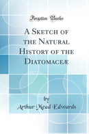 A Sketch of the Natural History of the Diatomaceæ (Classic Reprint)