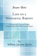 Life on a Mediaeval Barony: A Picture of a Typical Feudal Community in the Thirteenth Century (Classic Reprint)