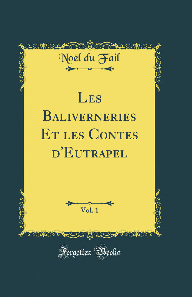Les Baliverneries Et les Contes d''Eutrapel, Vol. 1 (Classic Reprint)