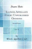 Illinois Appellate Court Unpublished Opinions, Vol. 54: Second Series (Classic Reprint)