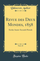 Revue des Deux Mondes, 1858, Vol. 15: Xxviiie Année-Seconde Période (Classic Reprint)