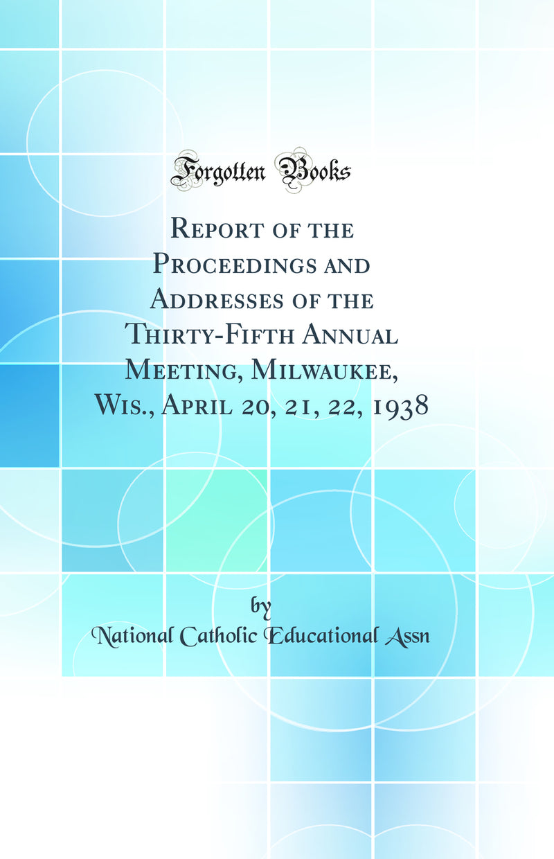 Report of the Proceedings and Addresses of the Thirty-Fifth Annual Meeting, Milwaukee, Wis., April 20, 21, 22, 1938 (Classic Reprint)