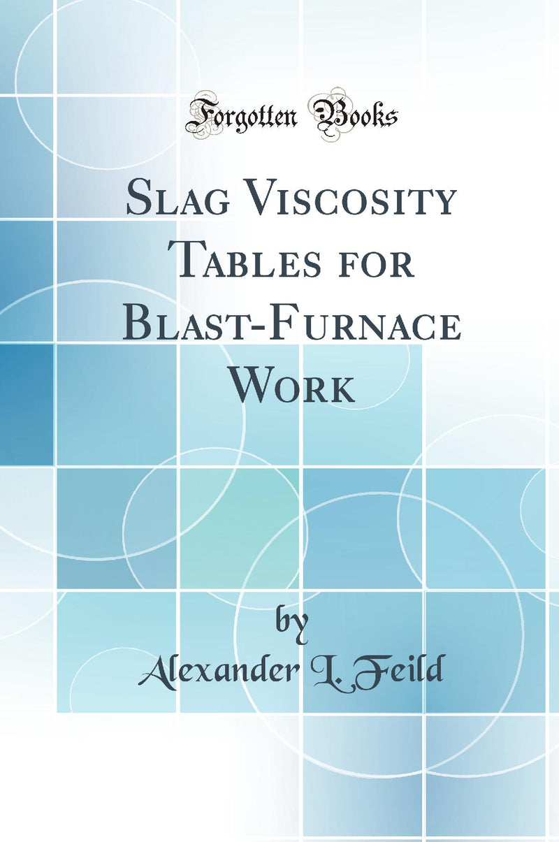Slag Viscosity Tables for Blast-Furnace Work (Classic Reprint)