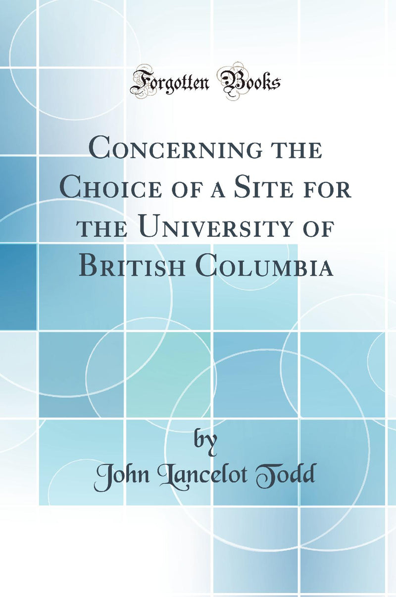 Concerning the Choice of a Site for the University of British Columbia (Classic Reprint)