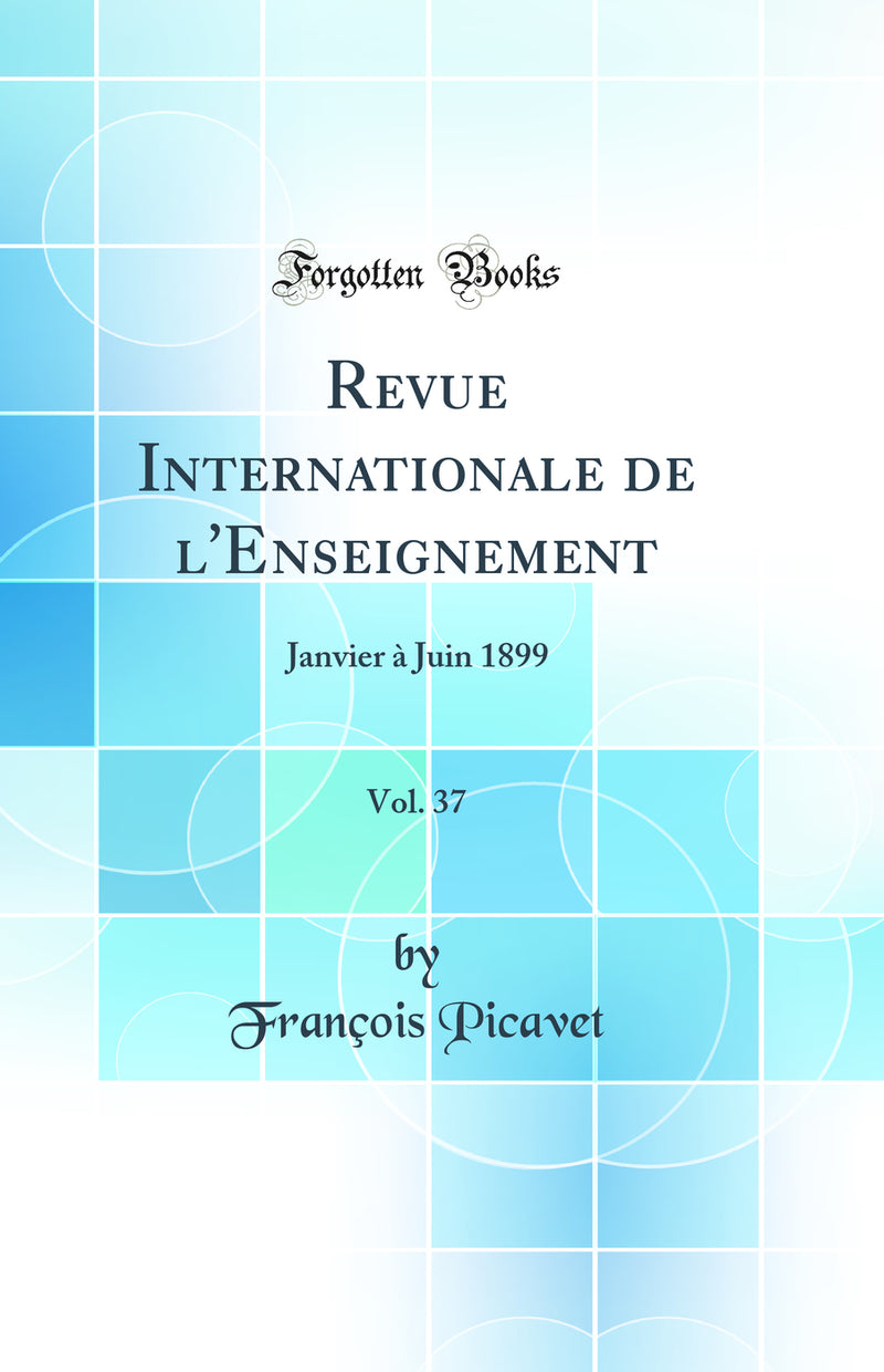 Revue Internationale de l''Enseignement, Vol. 37: Janvier à Juin 1899 (Classic Reprint)