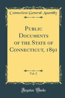 Public Documents of the State of Connecticut, 1891, Vol. 2 (Classic Reprint)
