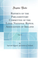 Reports of the Parliamentary Committee of the Loyal National Repeal Association of Ireland, Vol. 2 (Classic Reprint)