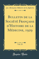 Bulletin de la Société Française d''Histoire de la Médecine, 1929, Vol. 23 (Classic Reprint)