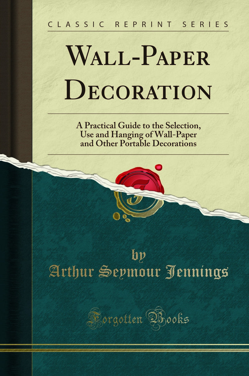 Wall-Paper Decoration: A Practical Guide to the Selection, Use and Hanging of Wall-Paper and Other Portable Decorations (Classic Reprint)