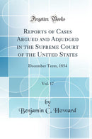 Reports of Cases Argued and Adjudged in the Supreme Court of the United States, Vol. 17: December Term, 1854 (Classic Reprint)