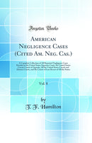 American Negligence Cases (Cited Am. Neg. Cas.), Vol. 8: A Complete Collection of All Reported Negligence Cases Decided in the United States Supreme Court, the United States Circuit Courts of Appeals, All the United States Circuit and District Courts, and