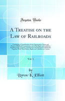A Treatise on the Law of Railroads, Vol. 1: Containing a Consideration of the Organization, Status and Powers of Railroad Corporations, and of the Rights and Liabilities Incident to the Location, Construction and Operation of Railroads; Together With Thei