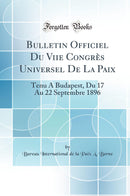 Bulletin Officiel Du Viie Congrès Universel De La Paix: Tenu À Budapest, Du 17 Au 22 Septembre 1896 (Classic Reprint)
