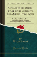 Catalogue des Objets d''Art Et de Curiosité de la Chine Et du Japon: Porcelaines Et Matières Dures Ivoires, Bois Sculptés Netsukes, Laques Émaux Cloisonnés Et Bronzes (Classic Reprint)