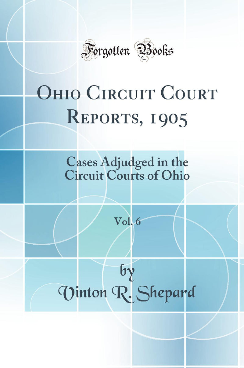 Ohio Circuit Court Reports, 1905, Vol. 6: Cases Adjudged in the Circuit Courts of Ohio (Classic Reprint)
