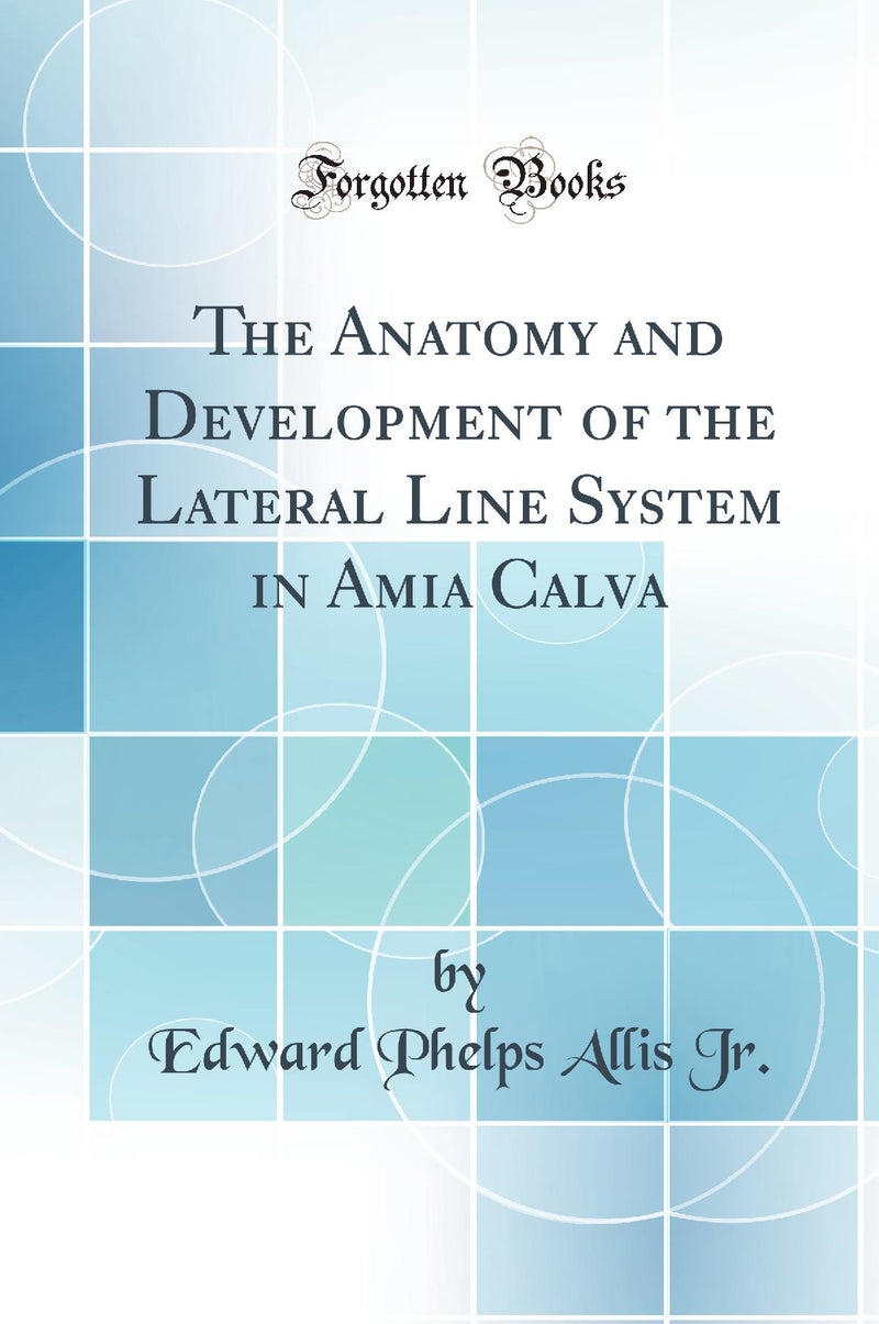 The Anatomy and Development of the Lateral Line System in Amia Calva (Classic Reprint)