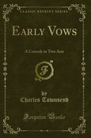 Early Vows: A Comedy in Two Acts (Classic Reprint)
