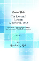 The Lawyers'' Reports Annotated, 1897, Vol. 37: All Current Cases of General Value and Importance With Full Annotation (Classic Reprint)