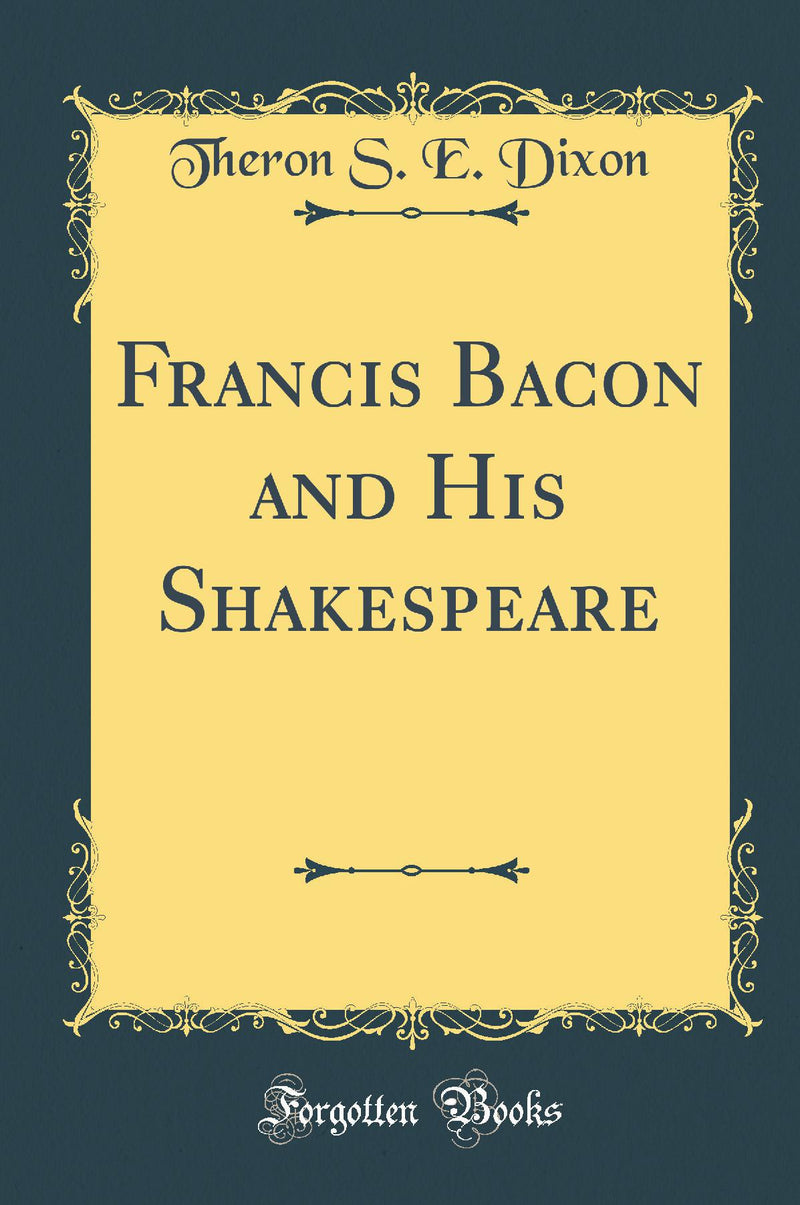 Francis Bacon and His Shakespeare (Classic Reprint)
